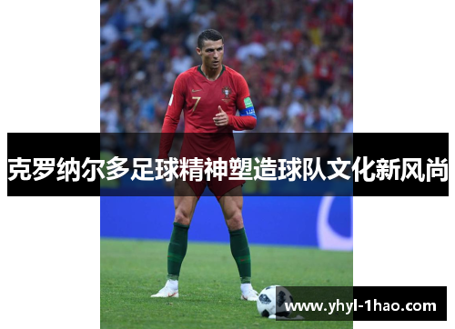 克罗纳尔多足球精神塑造球队文化新风尚