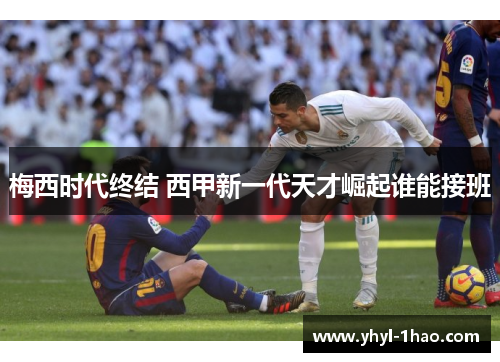 梅西时代终结 西甲新一代天才崛起谁能接班