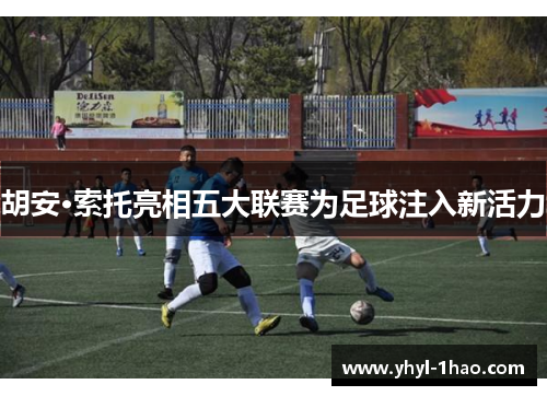 胡安·索托亮相五大联赛为足球注入新活力
