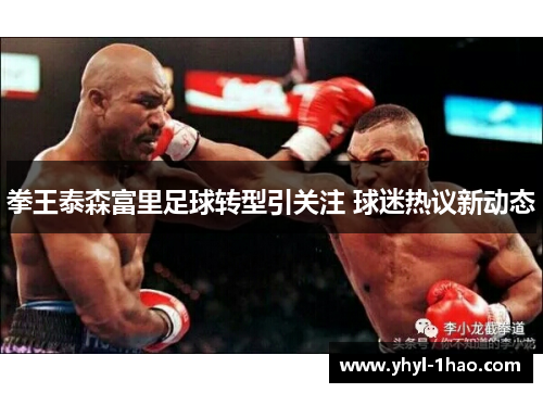 拳王泰森富里足球转型引关注 球迷热议新动态