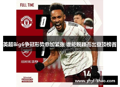 英超Big6争冠形势愈加紧张 谁能脱颖而出登顶榜首