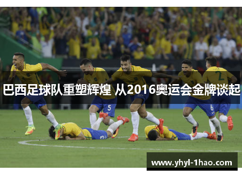 巴西足球队重塑辉煌 从2016奥运会金牌谈起