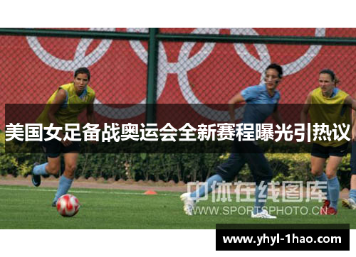 美国女足备战奥运会全新赛程曝光引热议