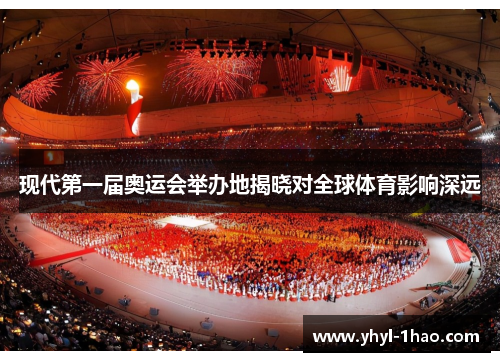 现代第一届奥运会举办地揭晓对全球体育影响深远