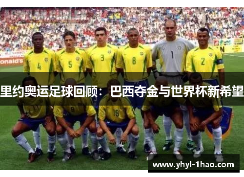 里约奥运足球回顾：巴西夺金与世界杯新希望